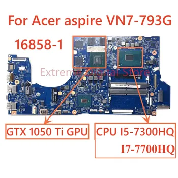 Для ноутбука Acer Aspire VN7-793G материнская плата 16858-1 с процессором I5-7300HQ I7-7700HQ GTX1050Ti GPU 100% Протестирована, Полностью Работает